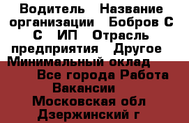 Водитель › Название организации ­ Бобров С.С., ИП › Отрасль предприятия ­ Другое › Минимальный оклад ­ 25 000 - Все города Работа » Вакансии   . Московская обл.,Дзержинский г.